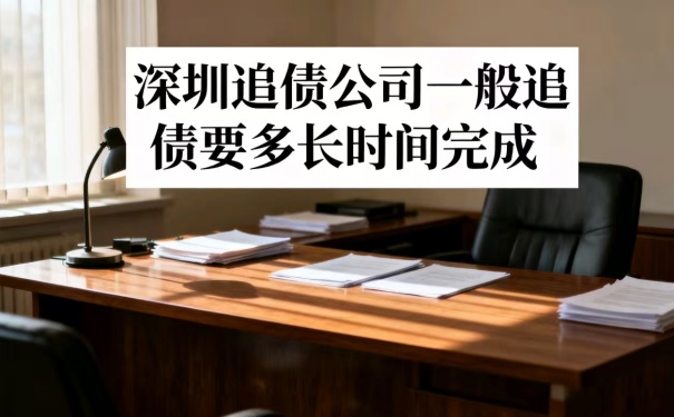 深圳追債公司一般追債需要多長時間完成